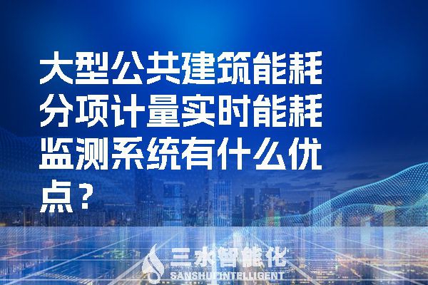 大型公共建筑能耗分項計量實時能耗監(jiān)測系統(tǒng)有什么優(yōu)點？