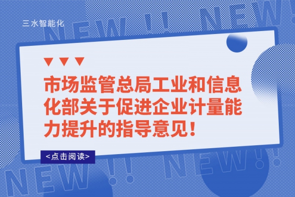 市場(chǎng)監(jiān)管總局工業(yè)和信息化部關(guān)于促進(jìn)企業(yè)計(jì)量能力提升的指導(dǎo)意見！