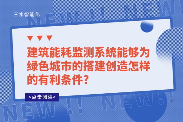 建筑能耗監(jiān)測系統(tǒng)能夠?yàn)榫G色城市的搭建創(chuàng)造怎樣的有利條件?