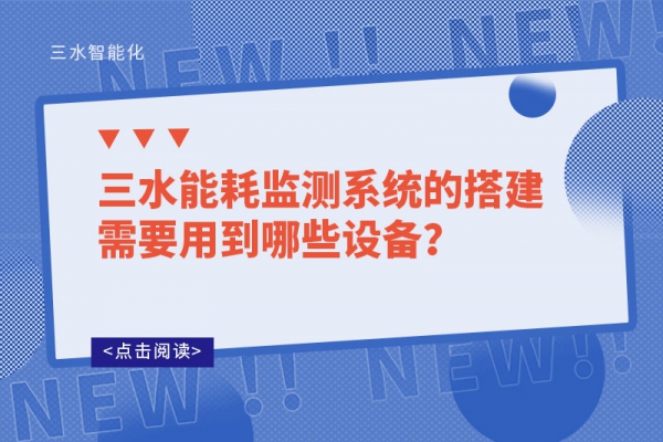 三水能耗監(jiān)測(cè)系統(tǒng)的搭建需要用到哪些設(shè)備？