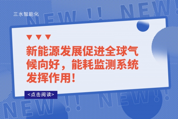 新能源發(fā)展促進(jìn)全球氣候向好，能耗監(jiān)測(cè)系統(tǒng)發(fā)揮作用!